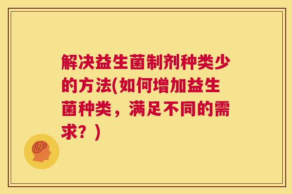 解决益生菌制剂种类少的方法(如何增加益生菌种类，满足不同的需求？)