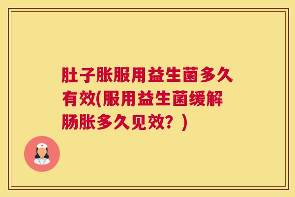 肚子胀服用益生菌多久有效(服用益生菌缓解肠胀多久见效？)