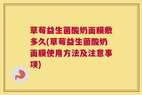 草莓益生菌酸奶面膜敷多久(草莓益生菌酸奶面膜使用方法及注意事项)