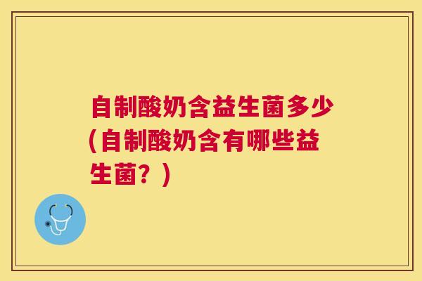 自制酸奶含益生菌多少(自制酸奶含有哪些益生菌？)