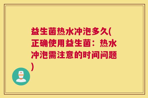 益生菌热水冲泡多久(正确使用益生菌：热水冲泡需注意的时间问题)