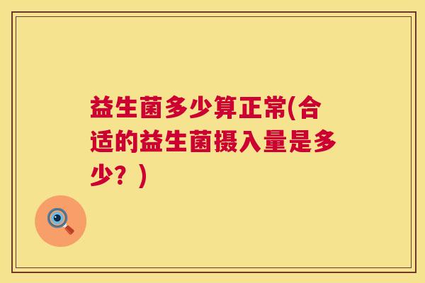 益生菌多少算正常(合适的益生菌摄入量是多少？)