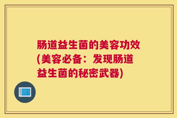 肠道益生菌的美容功效(美容必备：发现肠道益生菌的秘密武器)