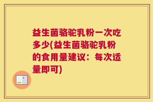 益生菌骆驼乳粉一次吃多少(益生菌骆驼乳粉的食用量建议：每次适量即可)