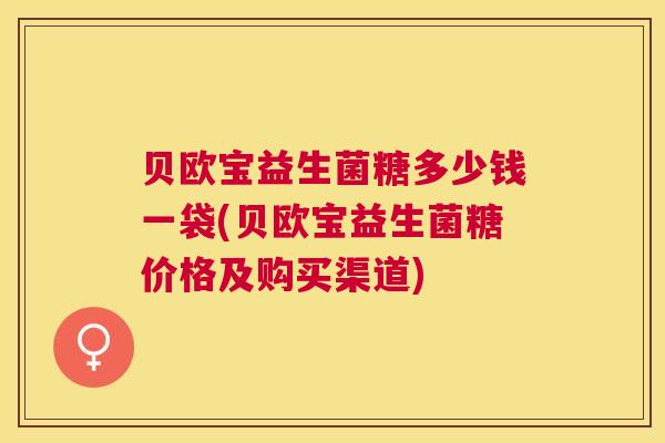 贝欧宝益生菌糖多少钱一袋(贝欧宝益生菌糖价格及购买渠道)