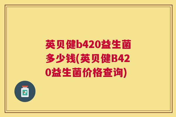英贝健b420益生菌多少钱(英贝健B420益生菌价格查询)