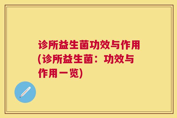 诊所益生菌功效与作用(诊所益生菌：功效与作用一览)