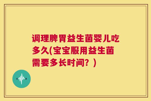调理脾胃益生菌婴儿吃多久(宝宝服用益生菌需要多长时间？)