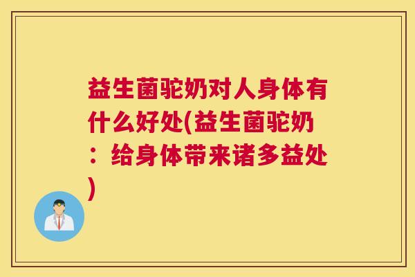 益生菌驼奶对人身体有什么好处(益生菌驼奶：给身体带来诸多益处)
