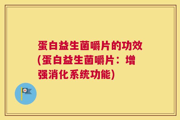 蛋白益生菌嚼片的功效(蛋白益生菌嚼片：增强消化系统功能)