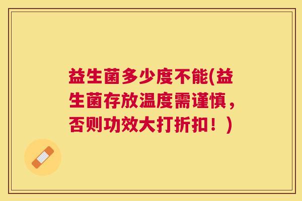 益生菌多少度不能(益生菌存放温度需谨慎，否则功效大打折扣！)