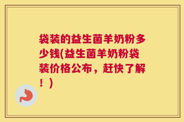 袋装的益生菌羊奶粉多少钱(益生菌羊奶粉袋装价格公布，赶快了解！)