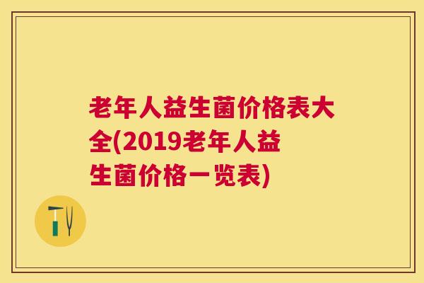 老年人益生菌价格表大全(2019老年人益生菌价格一览表)
