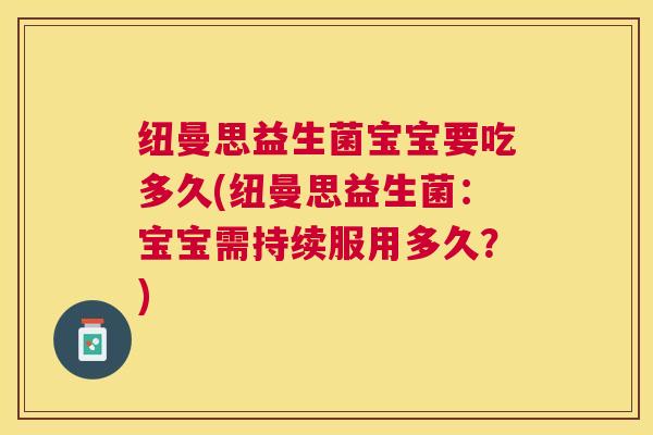 纽曼思益生菌宝宝要吃多久(纽曼思益生菌：宝宝需持续服用多久？)
