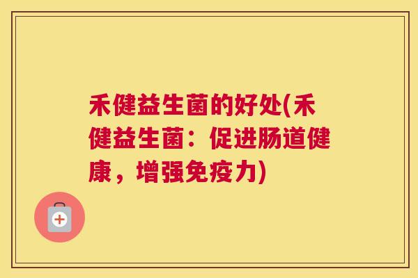 禾健益生菌的好处(禾健益生菌：促进肠道健康，增强免疫力)