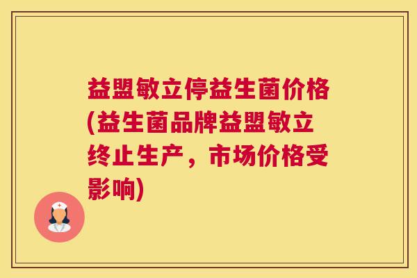 益盟敏立停益生菌价格(益生菌品牌益盟敏立终止生产，市场价格受影响)
