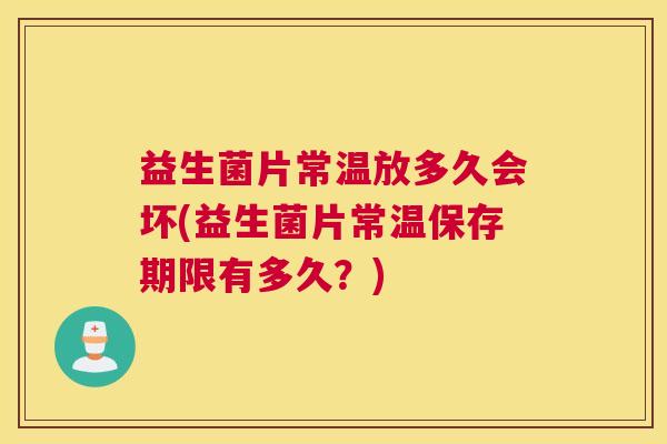 益生菌片常温放多久会坏(益生菌片常温保存期限有多久？)