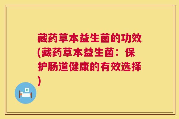藏药草本益生菌的功效(藏药草本益生菌：保护肠道健康的有效选择)