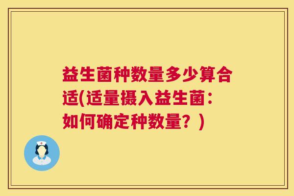 益生菌种数量多少算合适(适量摄入益生菌：如何确定种数量？)