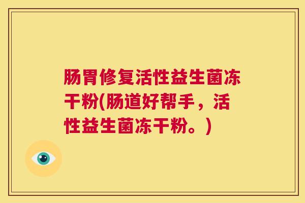 肠胃修复活性益生菌冻干粉(肠道好帮手，活性益生菌冻干粉。)