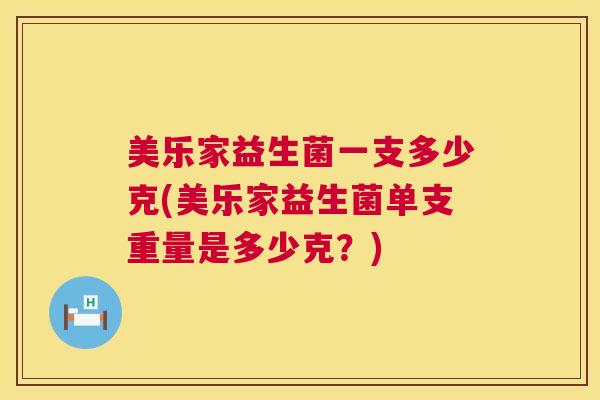 美乐家益生菌一支多少克(美乐家益生菌单支重量是多少克？)