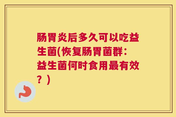 肠胃炎后多久可以吃益生菌(恢复肠胃菌群：益生菌何时食用最有效？)