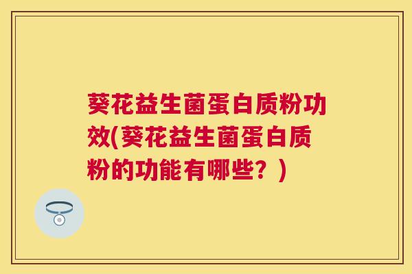 葵花益生菌蛋白质粉功效(葵花益生菌蛋白质粉的功能有哪些？)