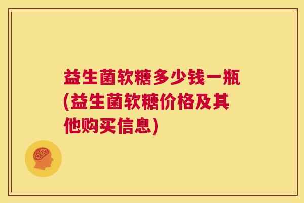 益生菌软糖多少钱一瓶(益生菌软糖价格及其他购买信息)