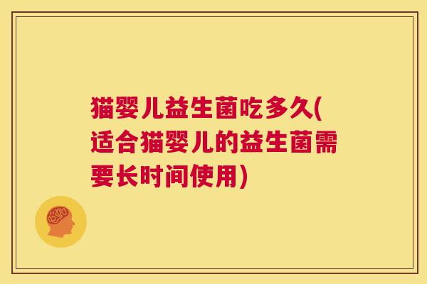 猫婴儿益生菌吃多久(适合猫婴儿的益生菌需要长时间使用)