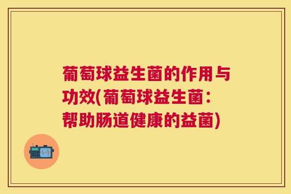 葡萄球益生菌的作用与功效(葡萄球益生菌：帮助肠道健康的益菌)