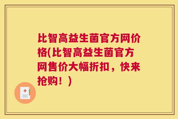 比智高益生菌官方网价格(比智高益生菌官方网售价大幅折扣，快来抢购！)