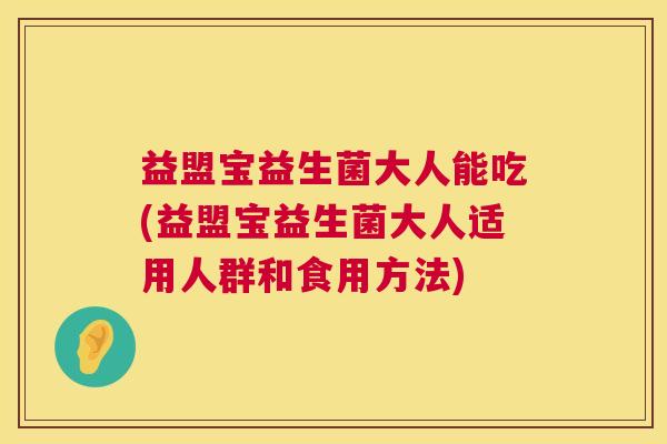 益盟宝益生菌大人能吃(益盟宝益生菌大人适用人群和食用方法)