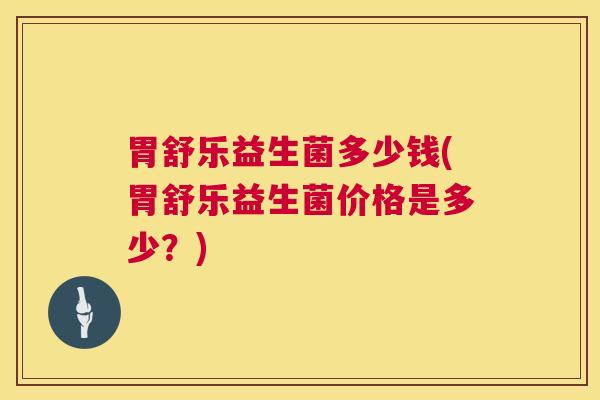胃舒乐益生菌多少钱(胃舒乐益生菌价格是多少？)