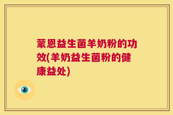 蒙恩益生菌羊奶粉的功效(羊奶益生菌粉的健康益处)