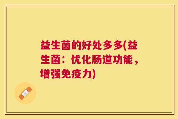 益生菌的好处多多(益生菌：优化肠道功能，增强免疫力)