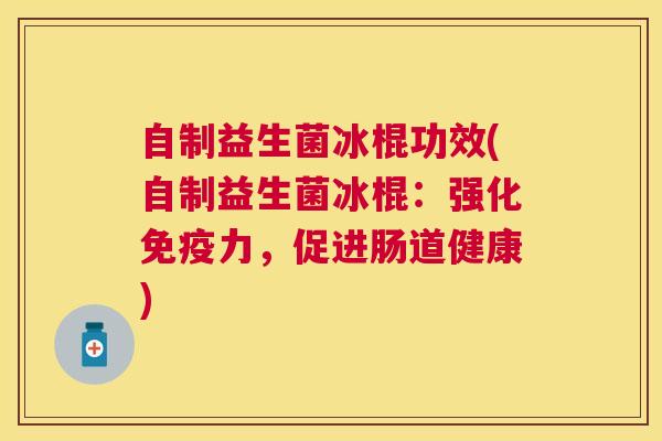 自制益生菌冰棍功效(自制益生菌冰棍：强化免疫力，促进肠道健康)