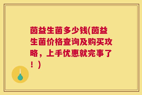 茵益生菌多少钱(茵益生菌价格查询及购买攻略，上手优惠就完事了！)