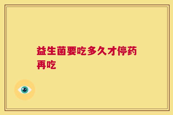 益生菌要吃多久才停药再吃