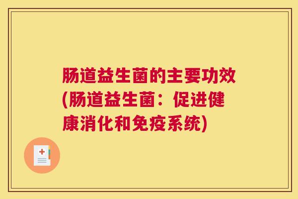 肠道益生菌的主要功效(肠道益生菌：促进健康消化和免疫系统)