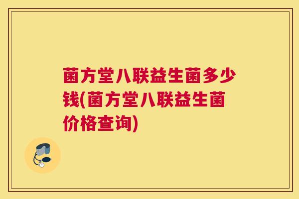 菌方堂八联益生菌多少钱(菌方堂八联益生菌价格查询)