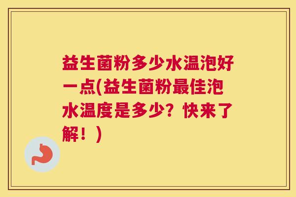 益生菌粉多少水温泡好一点(益生菌粉最佳泡水温度是多少？快来了解！)