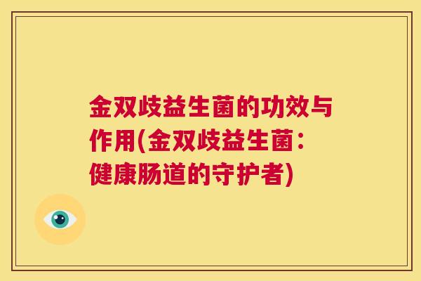 金双歧益生菌的功效与作用(金双歧益生菌：健康肠道的守护者)