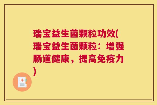 瑞宝益生菌颗粒功效(瑞宝益生菌颗粒：增强肠道健康，提高免疫力)