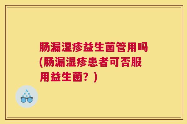 肠漏湿疹益生菌管用吗(肠漏湿疹患者可否服用益生菌？)