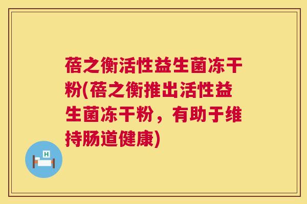 蓓之衡活性益生菌冻干粉(蓓之衡推出活性益生菌冻干粉，有助于维持肠道健康)