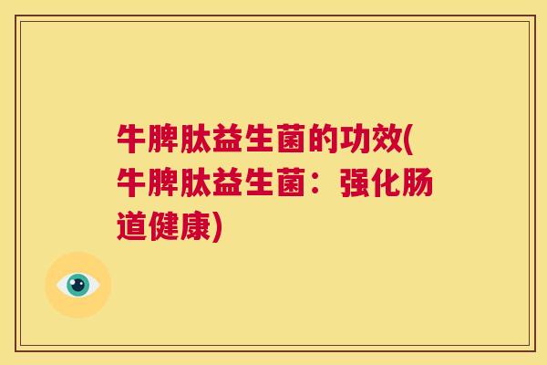牛脾肽益生菌的功效(牛脾肽益生菌：强化肠道健康)