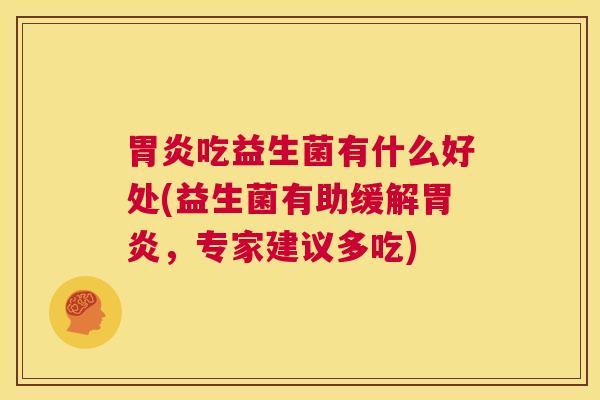 胃炎吃益生菌有什么好处(益生菌有助缓解胃炎，专家建议多吃)