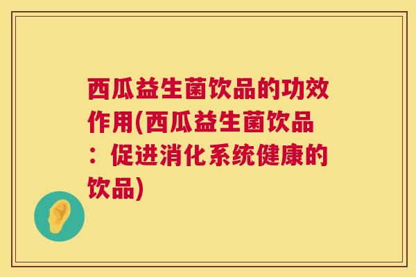 西瓜益生菌饮品的功效作用(西瓜益生菌饮品：促进消化系统健康的饮品)