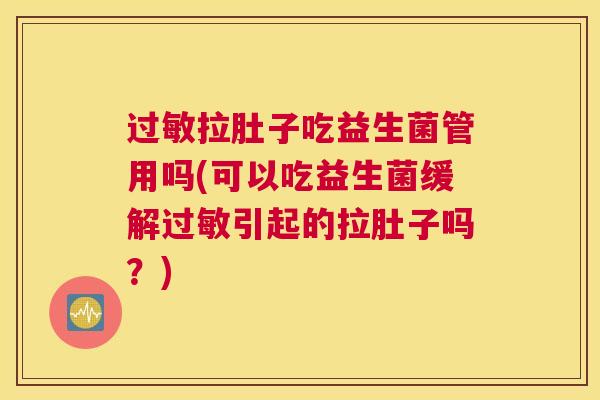 过敏拉肚子吃益生菌管用吗(可以吃益生菌缓解过敏引起的拉肚子吗？)