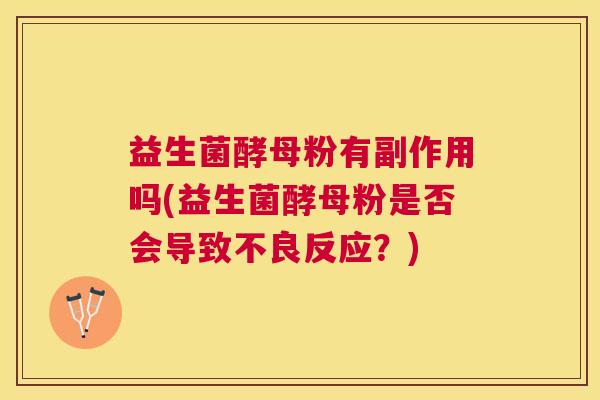 益生菌酵母粉有副作用吗(益生菌酵母粉是否会导致不良反应？)